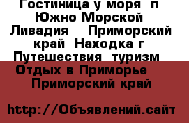 Гостиница у моря! п. Южно-Морской (Ливадия) - Приморский край, Находка г. Путешествия, туризм » Отдых в Приморье   . Приморский край